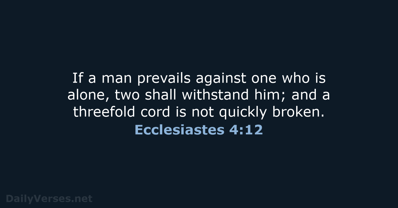 If a man prevails against one who is alone, two shall withstand… Ecclesiastes 4:12