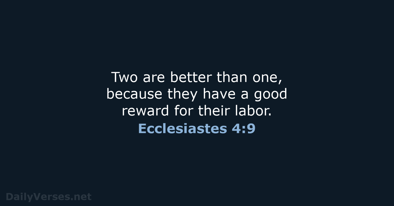 Two are better than one, because they have a good reward for their labor. Ecclesiastes 4:9