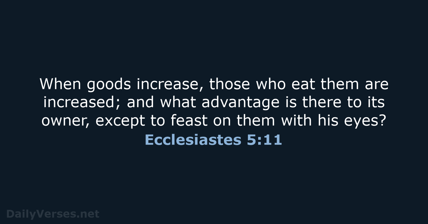 When goods increase, those who eat them are increased; and what advantage… Ecclesiastes 5:11