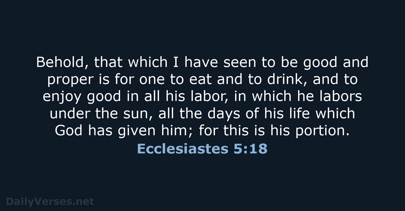 Behold, that which I have seen to be good and proper is… Ecclesiastes 5:18