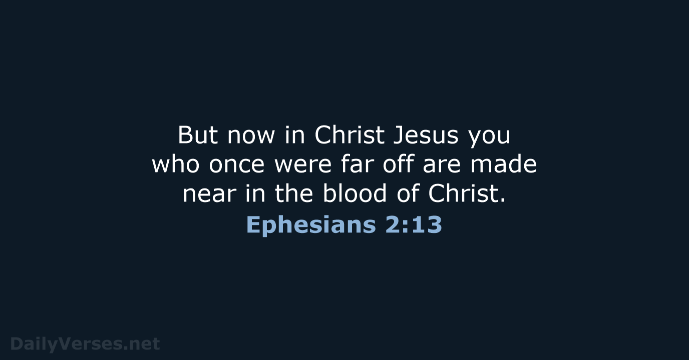 But now in Christ Jesus you who once were far off are… Ephesians 2:13