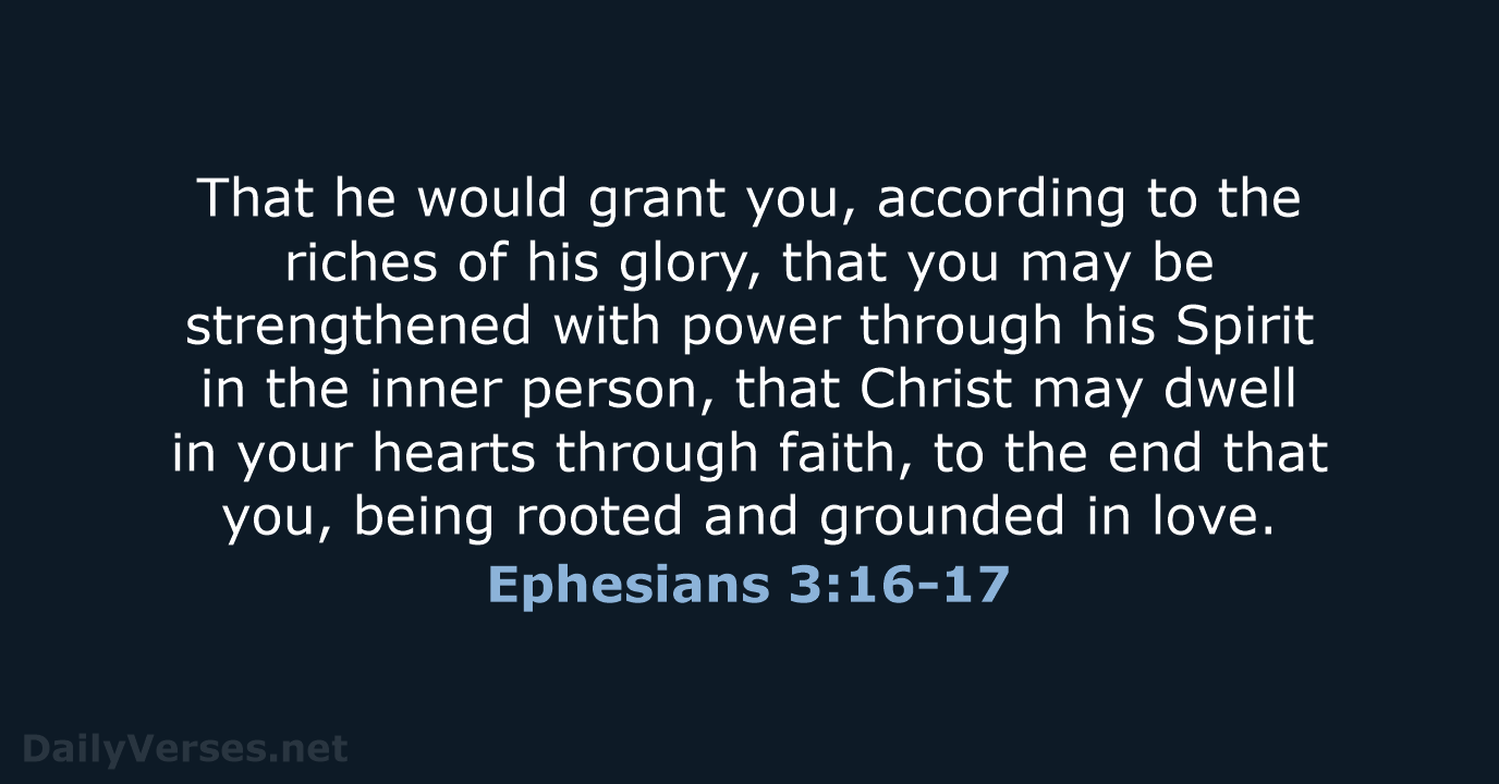 That he would grant you, according to the riches of his glory… Ephesians 3:16-17