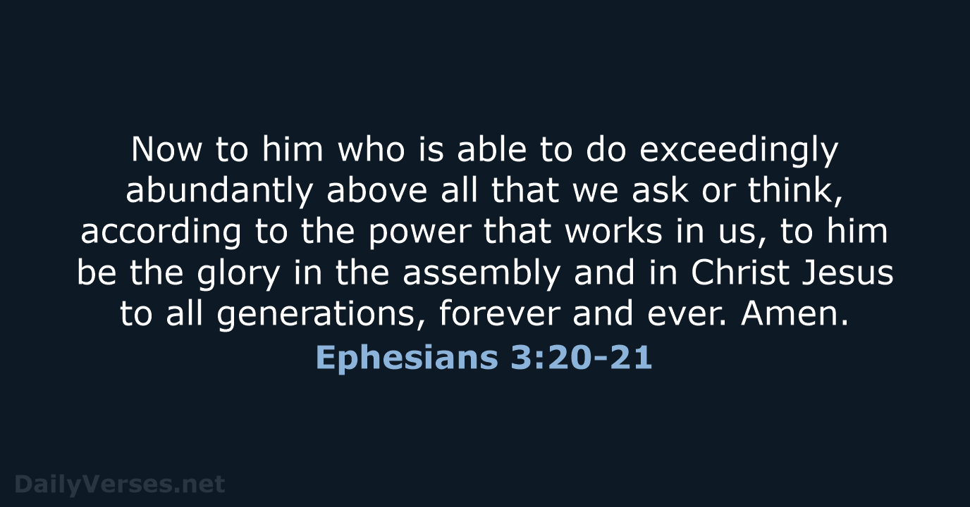 Now to him who is able to do exceedingly abundantly above all… Ephesians 3:20-21