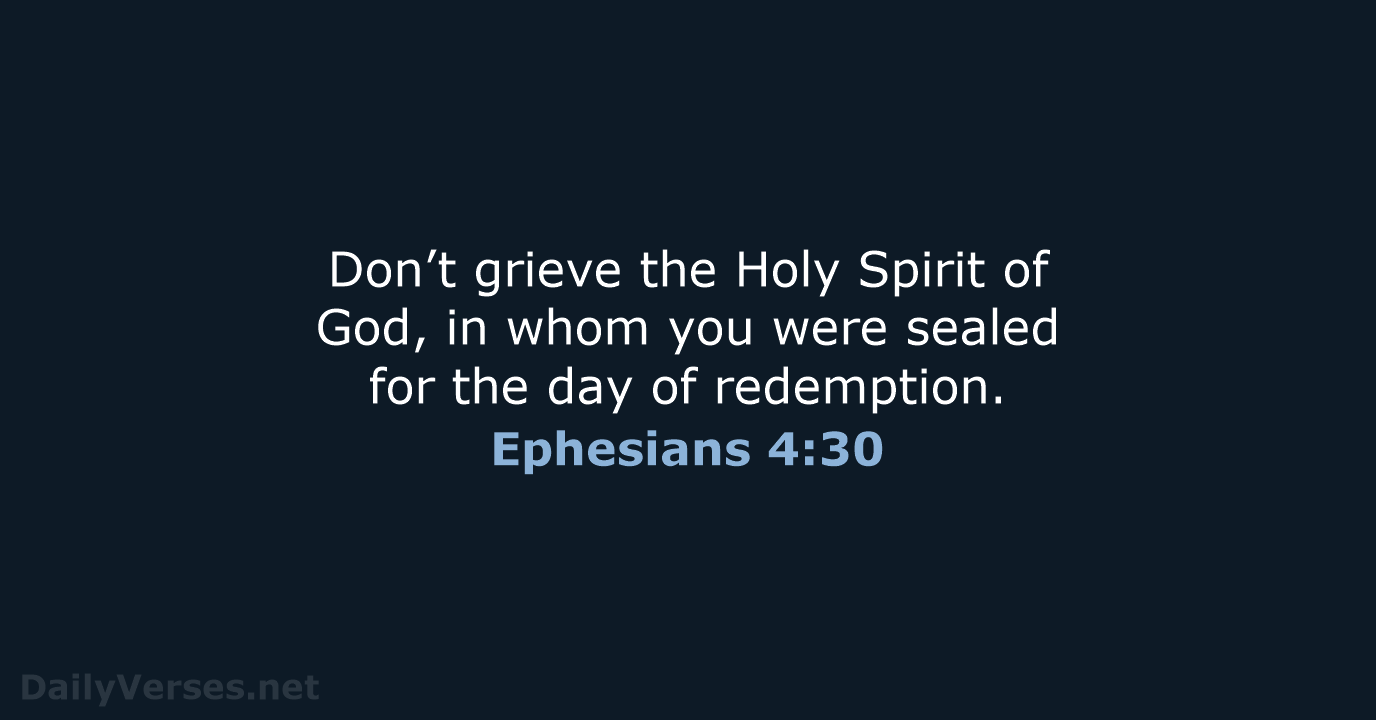 Don’t grieve the Holy Spirit of God, in whom you were sealed… Ephesians 4:30