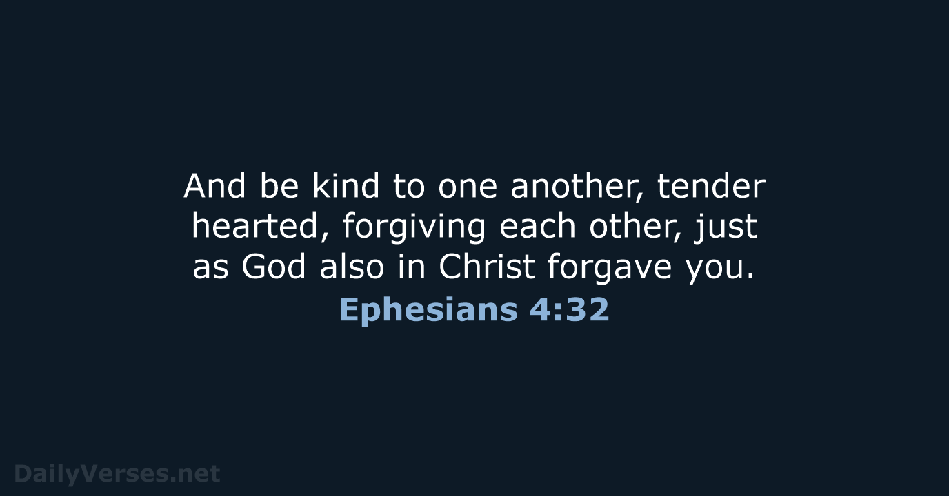 And be kind to one another, tender hearted, forgiving each other, just… Ephesians 4:32