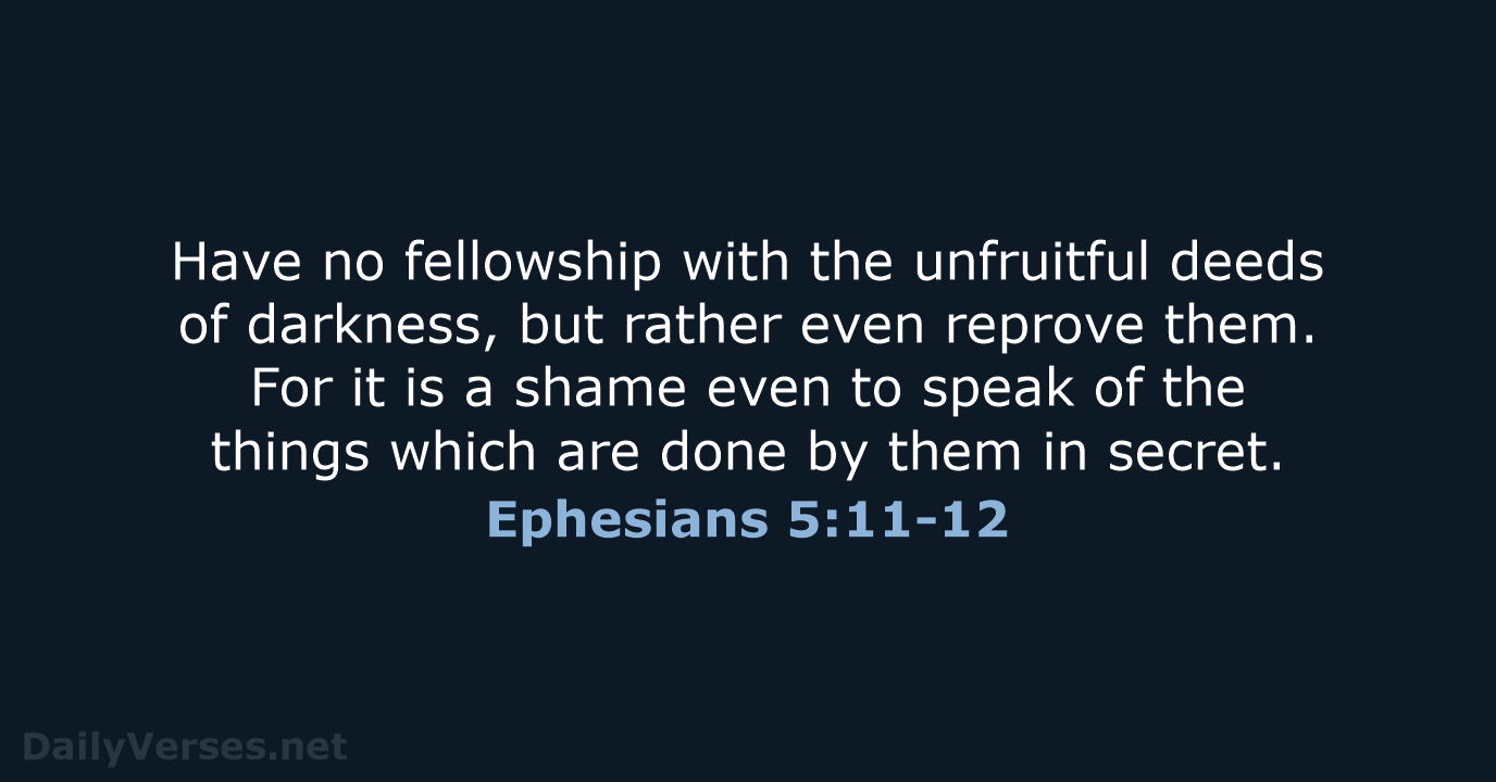 Have no fellowship with the unfruitful deeds of darkness, but rather even… Ephesians 5:11-12