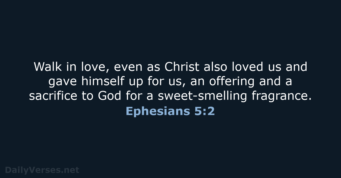 Walk in love, even as Christ also loved us and gave himself… Ephesians 5:2