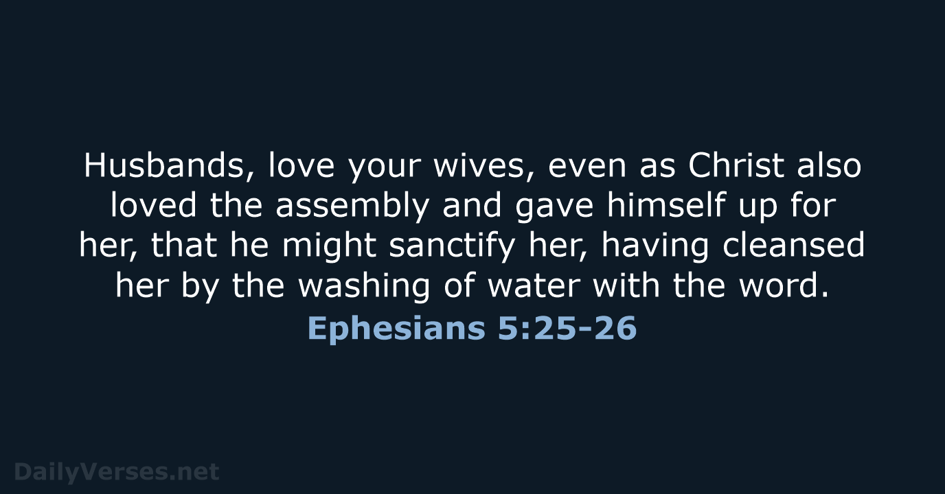 Husbands, love your wives, even as Christ also loved the assembly and… Ephesians 5:25-26