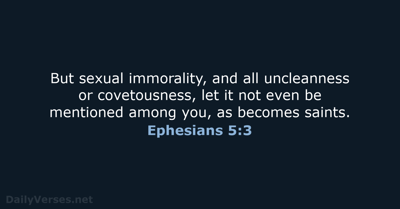 But sexual immorality, and all uncleanness or covetousness, let it not even… Ephesians 5:3