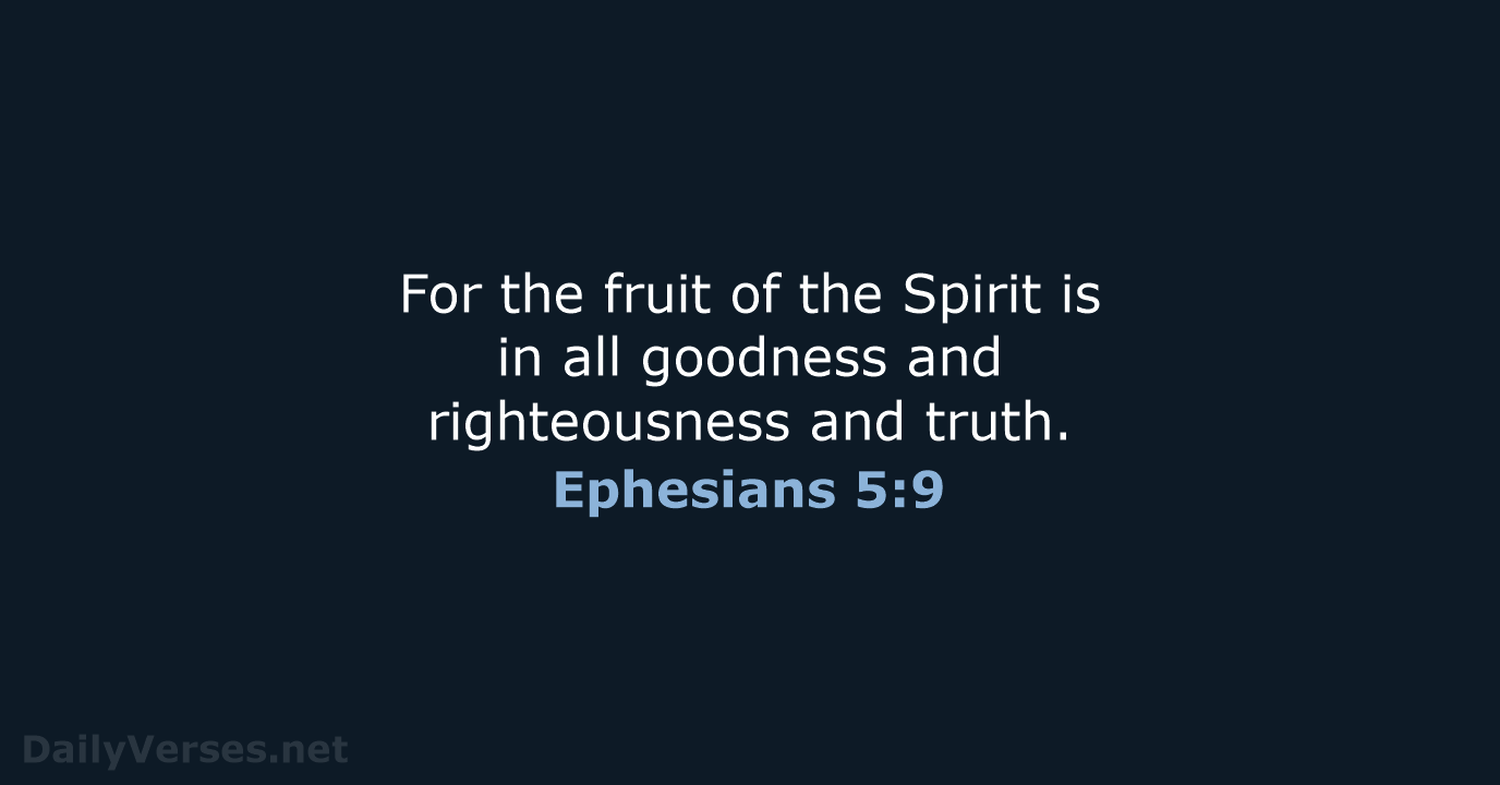 For the fruit of the Spirit is in all goodness and righteousness and truth. Ephesians 5:9