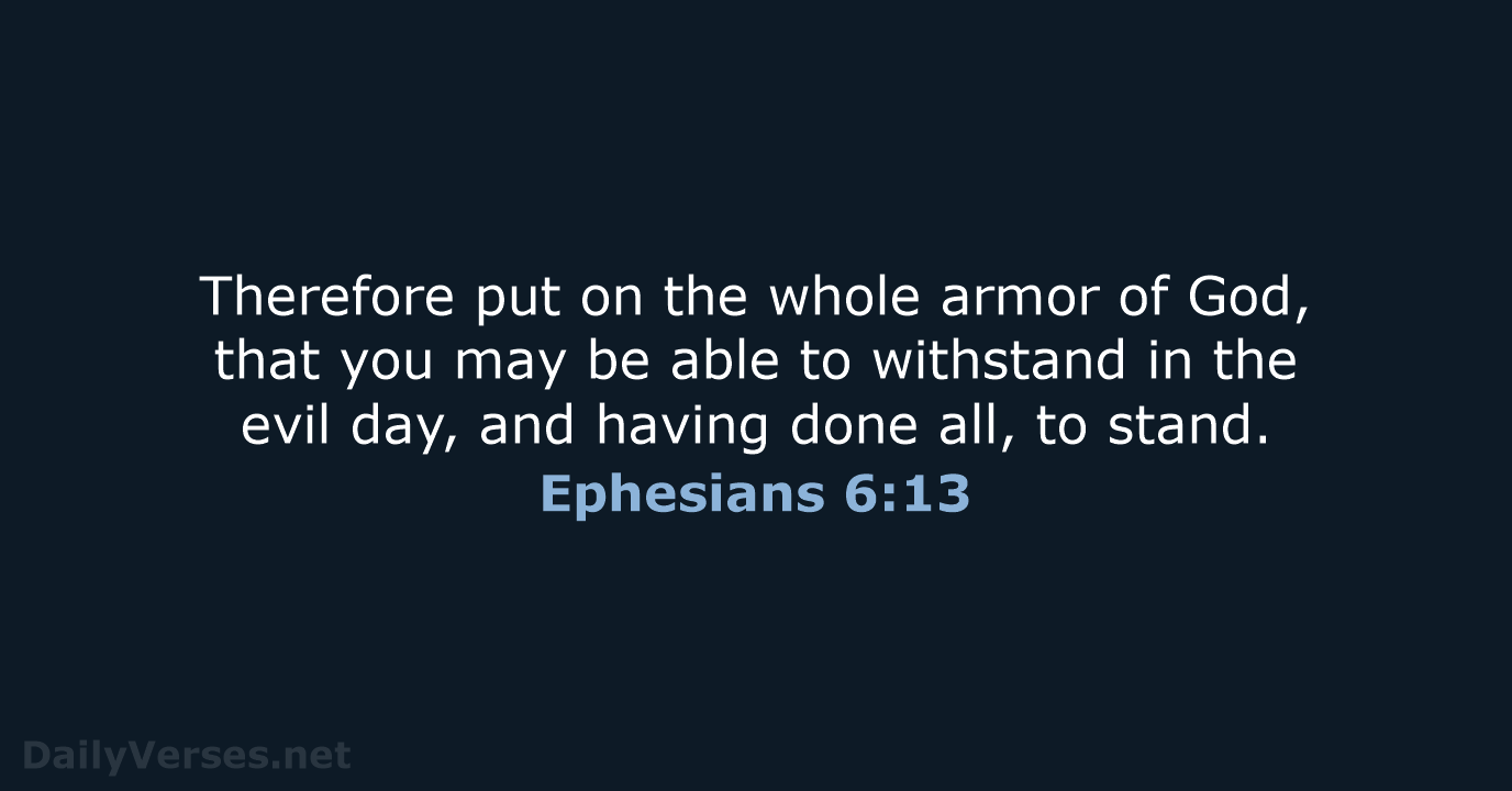 Therefore put on the whole armor of God, that you may be… Ephesians 6:13