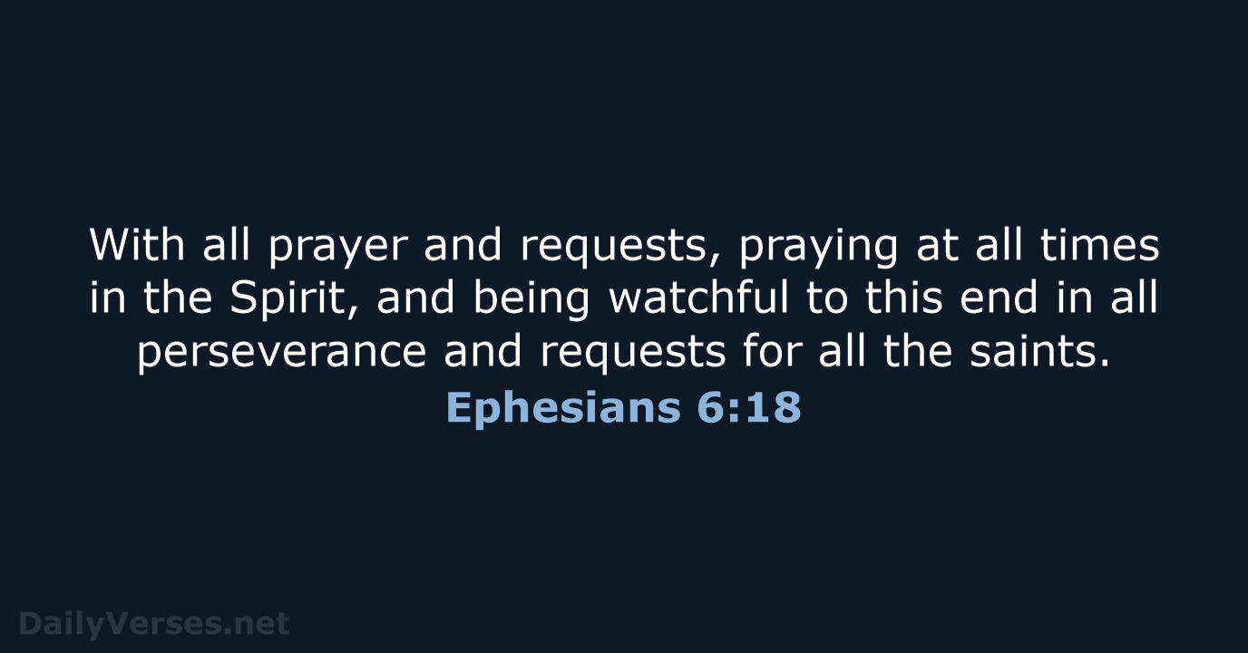 With all prayer and requests, praying at all times in the Spirit… Ephesians 6:18