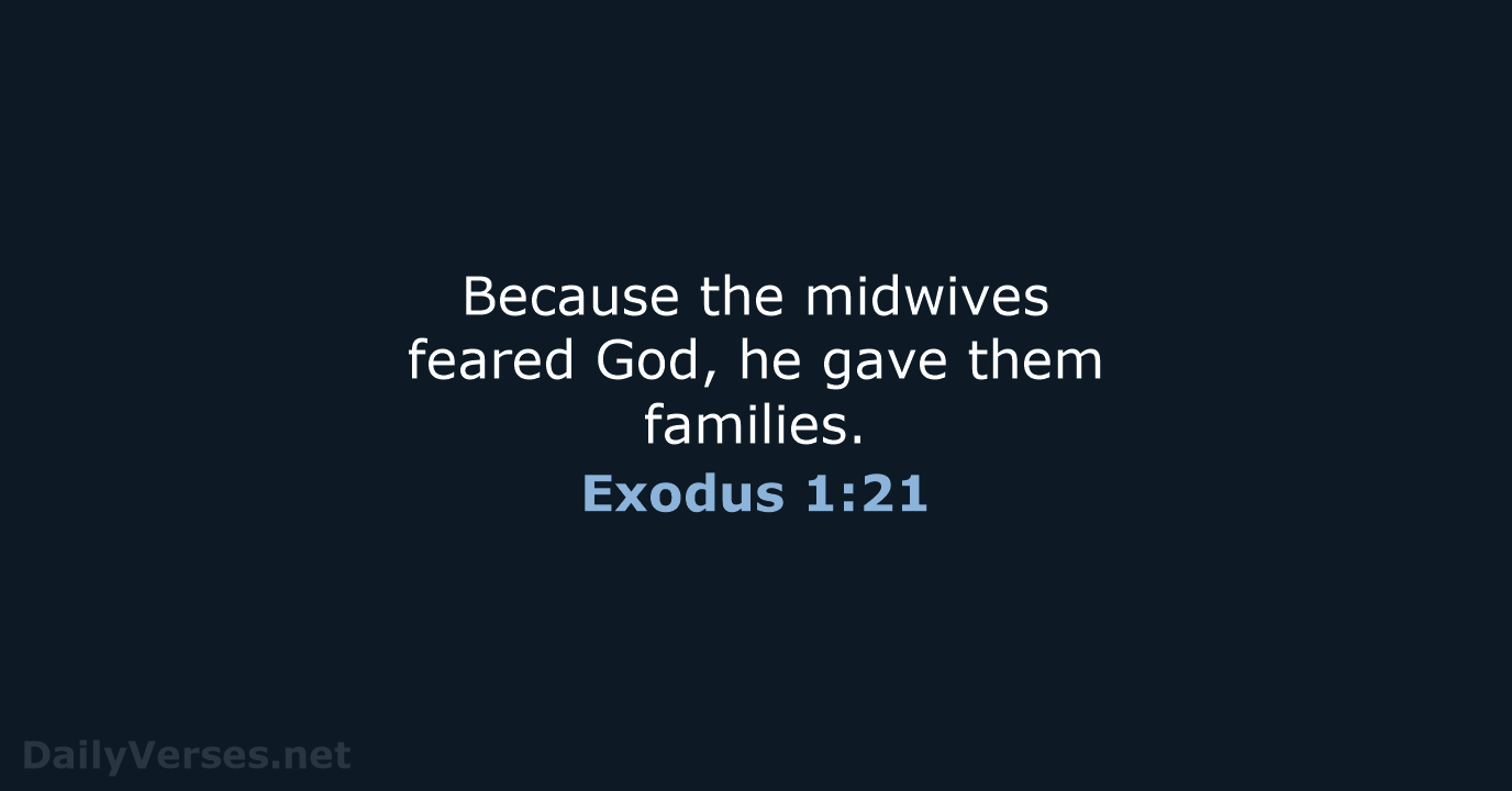 Because the midwives feared God, he gave them families. Exodus 1:21