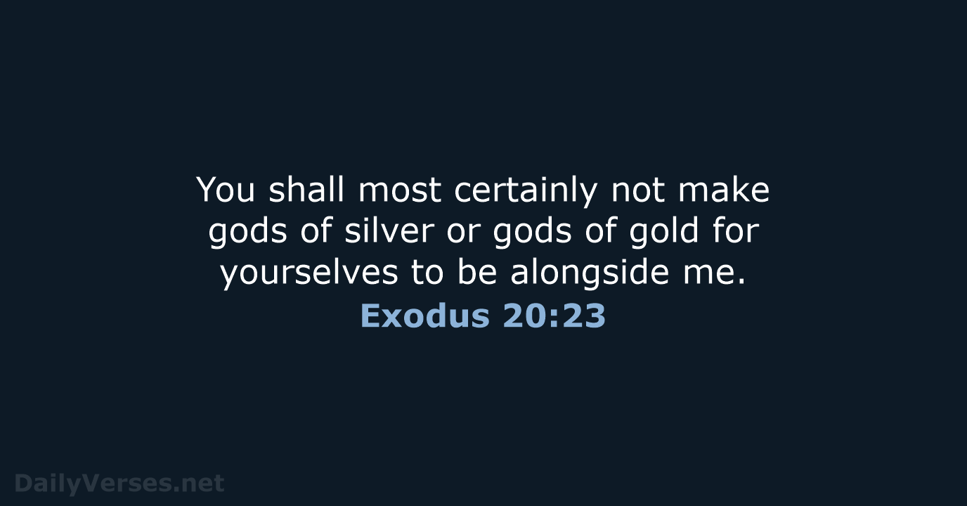 You shall most certainly not make gods of silver or gods of… Exodus 20:23