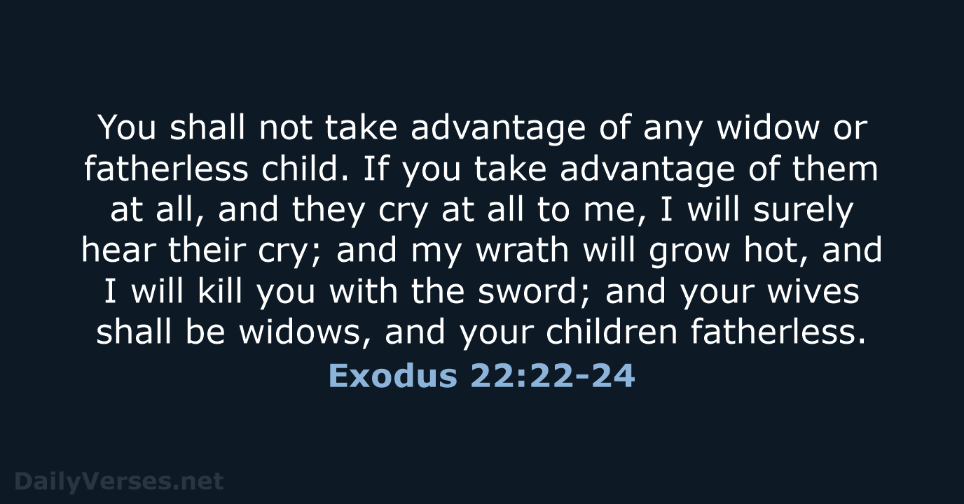 You shall not take advantage of any widow or fatherless child. If… Exodus 22:22-24