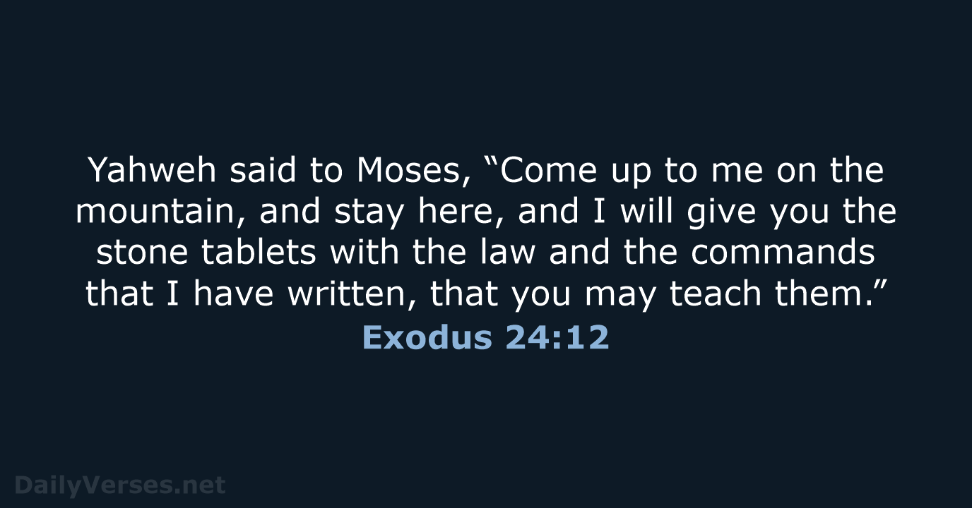 Yahweh said to Moses, “Come up to me on the mountain, and… Exodus 24:12