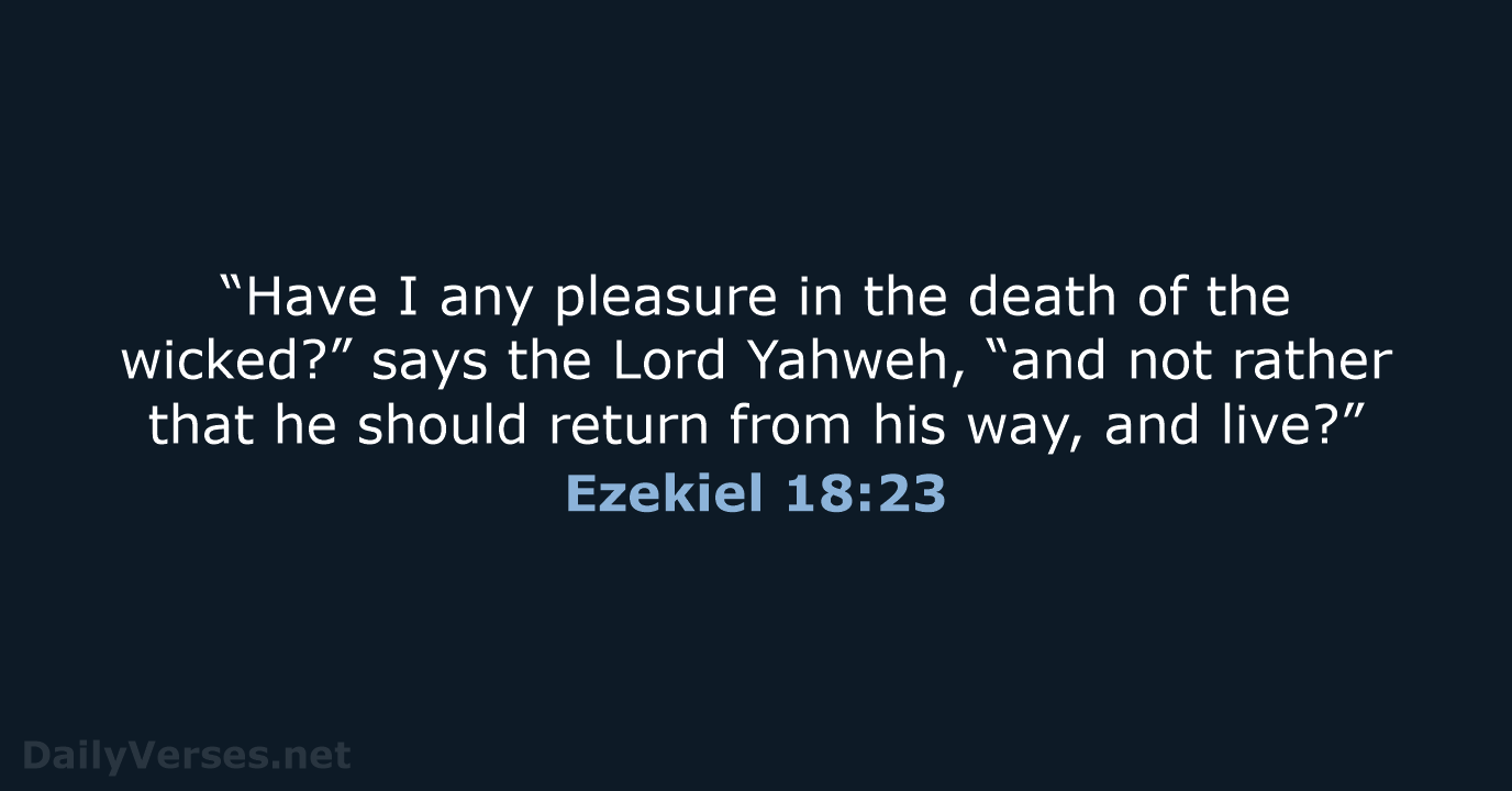 “Have I any pleasure in the death of the wicked?” says the… Ezekiel 18:23