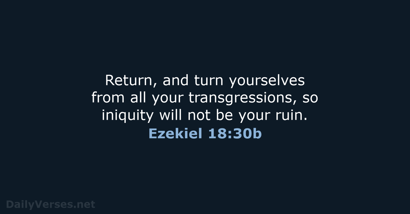 Return, and turn yourselves from all your transgressions, so iniquity will not… Ezekiel 18:30b