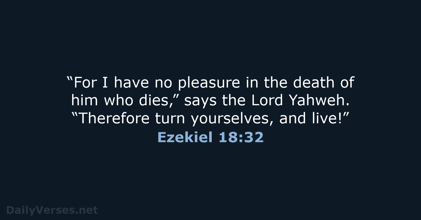 “For I have no pleasure in the death of him who dies,”… Ezekiel 18:32