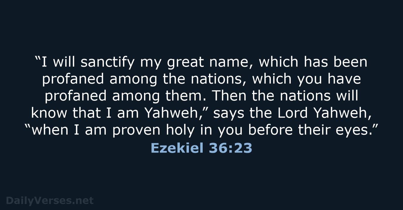 “I will sanctify my great name, which has been profaned among the… Ezekiel 36:23