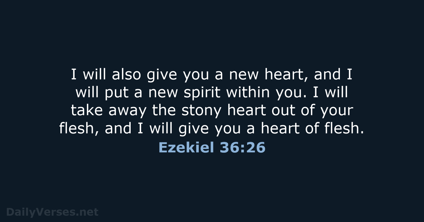 I will also give you a new heart, and I will put… Ezekiel 36:26