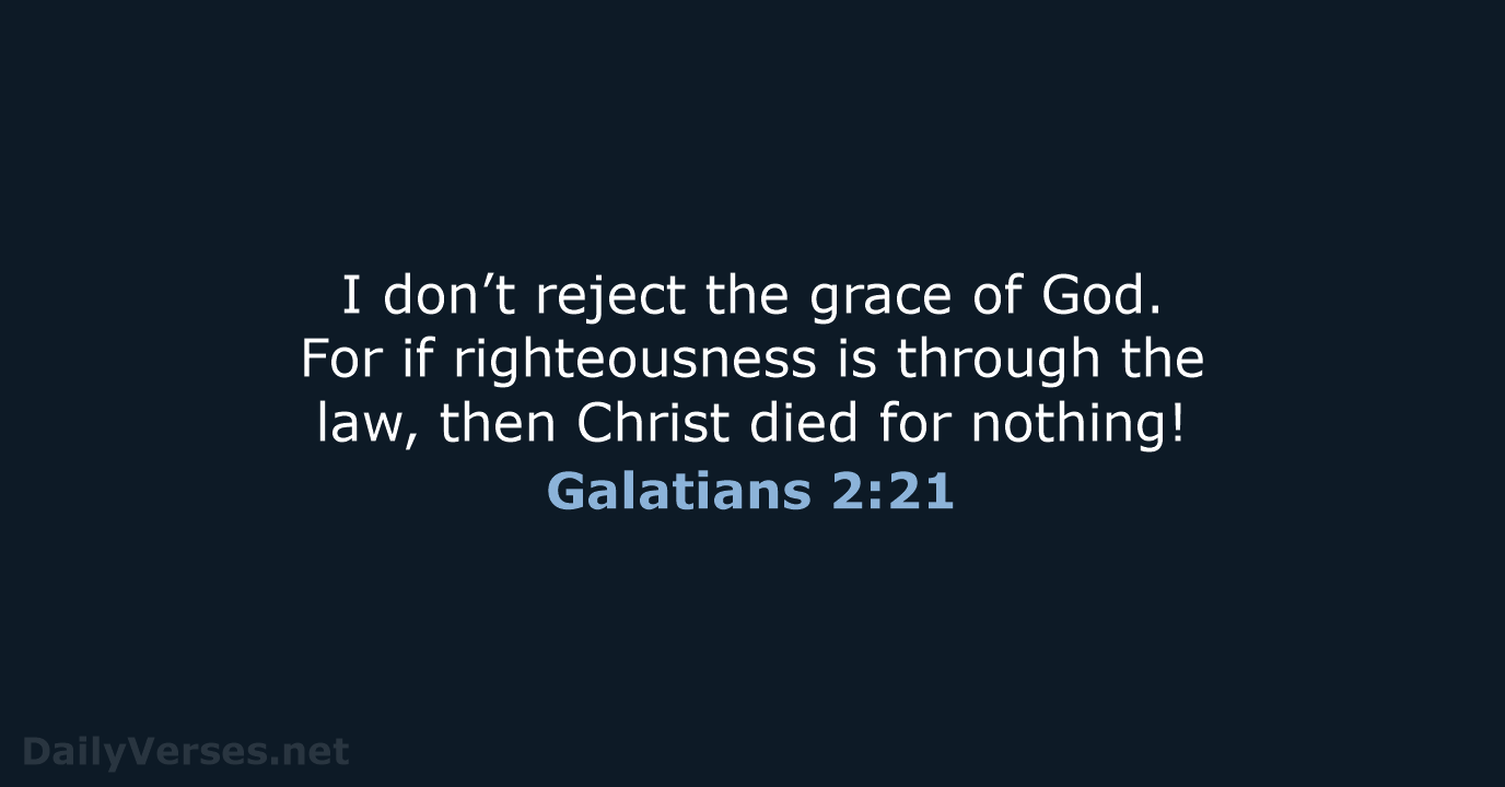 I don’t reject the grace of God. For if righteousness is through… Galatians 2:21
