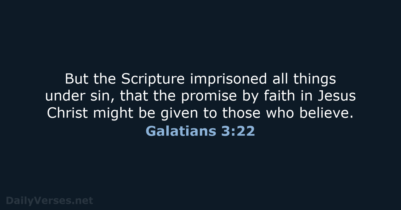 But the Scripture imprisoned all things under sin, that the promise by… Galatians 3:22