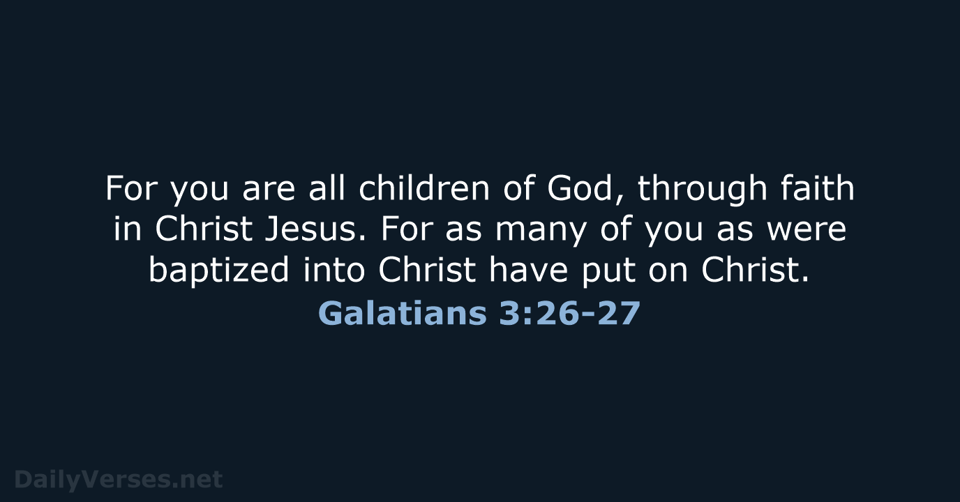 For you are all children of God, through faith in Christ Jesus… Galatians 3:26-27