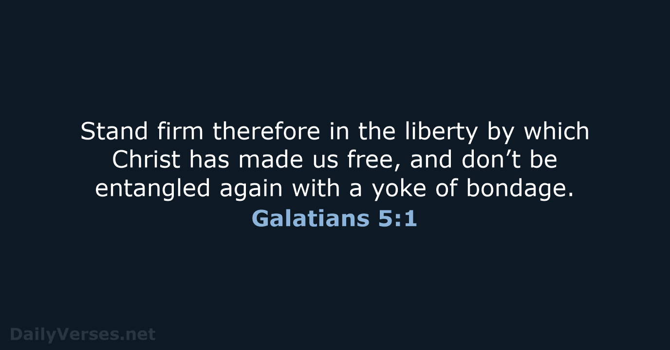 Stand firm therefore in the liberty by which Christ has made us… Galatians 5:1