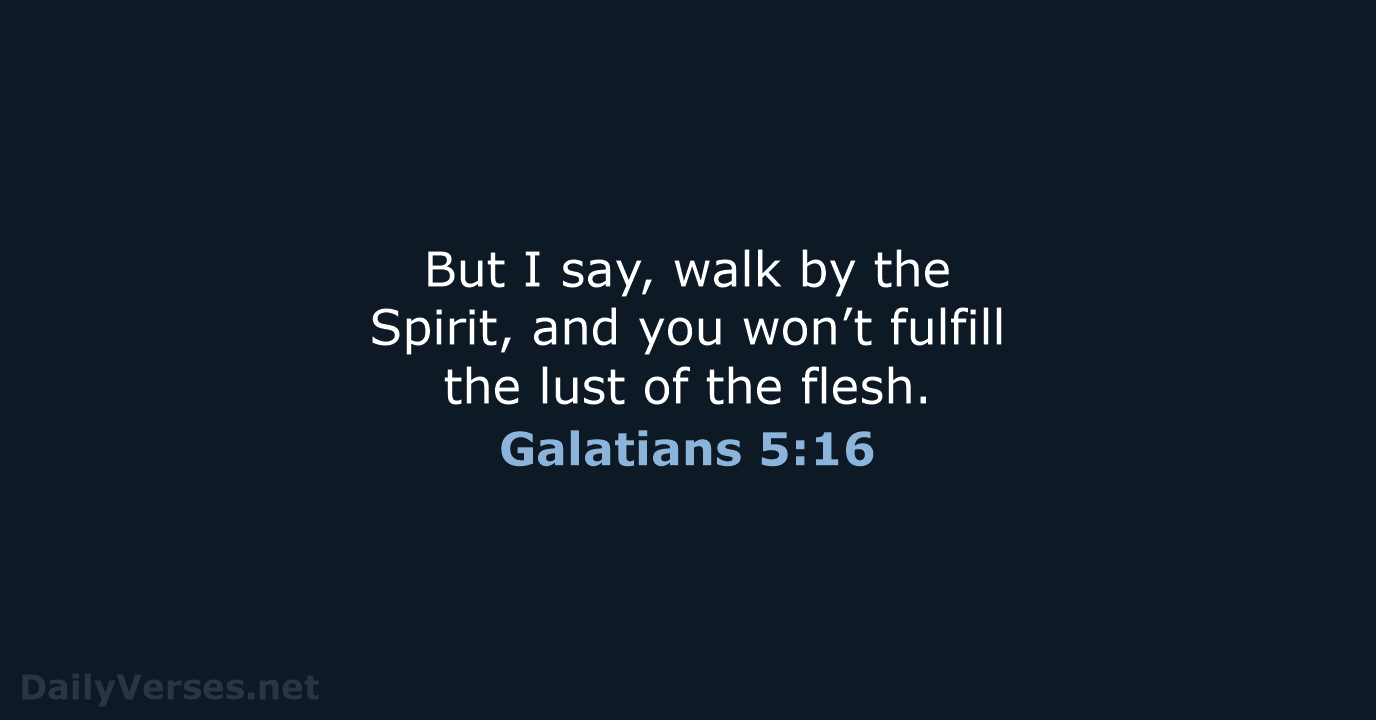 But I say, walk by the Spirit, and you won’t fulfill the… Galatians 5:16