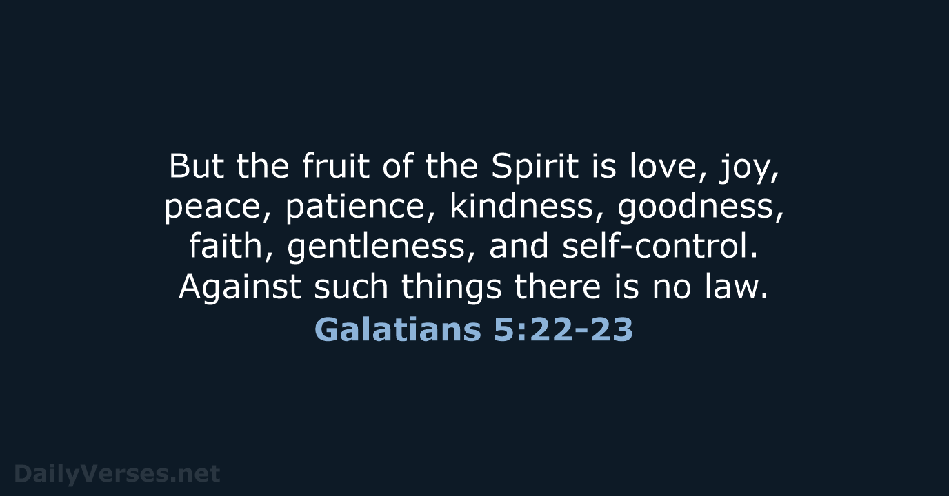 But the fruit of the Spirit is love, joy, peace, patience, kindness… Galatians 5:22-23