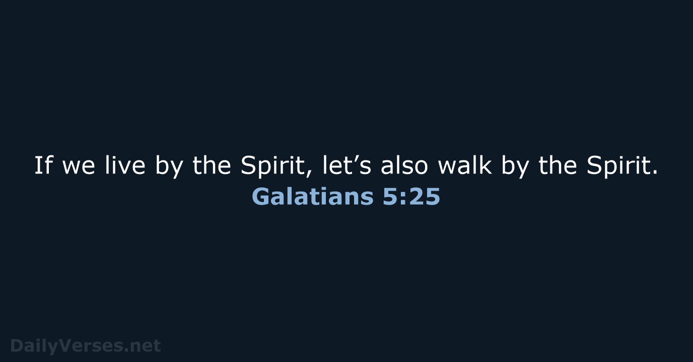 If we live by the Spirit, let’s also walk by the Spirit. Galatians 5:25