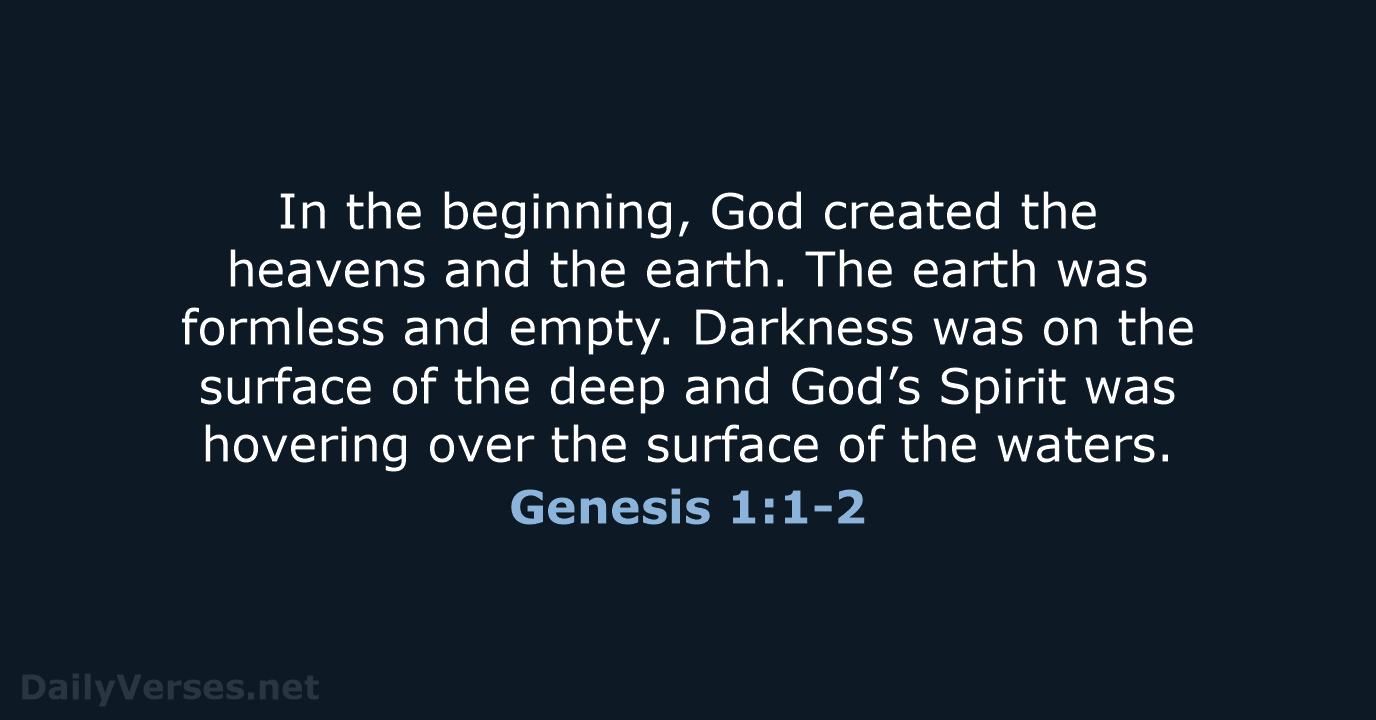 In the beginning, God created the heavens and the earth. The earth… Genesis 1:1-2