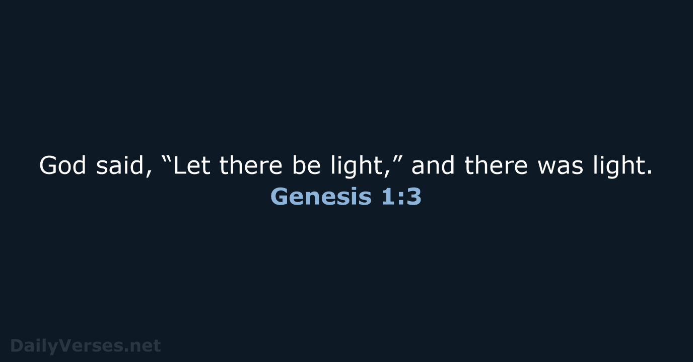 God said, “Let there be light,” and there was light. Genesis 1:3