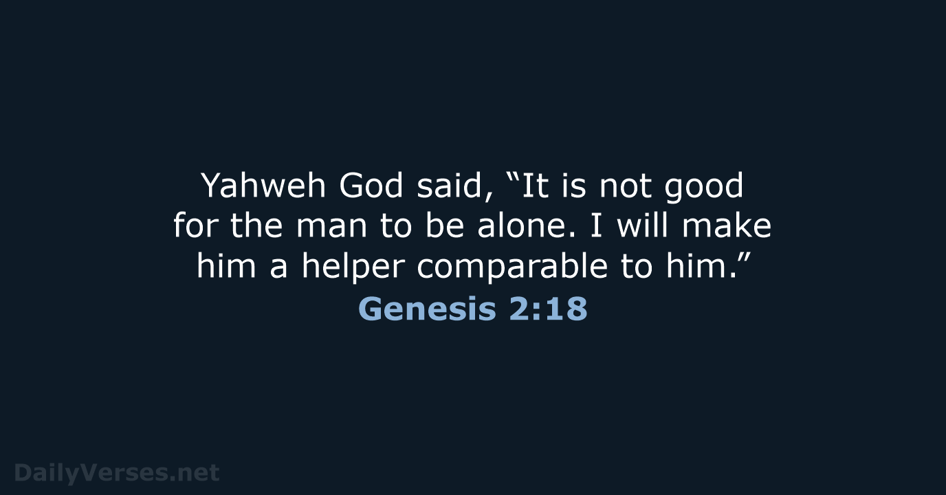 Yahweh God said, “It is not good for the man to be… Genesis 2:18