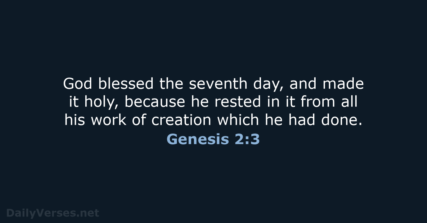 God blessed the seventh day, and made it holy, because he rested… Genesis 2:3