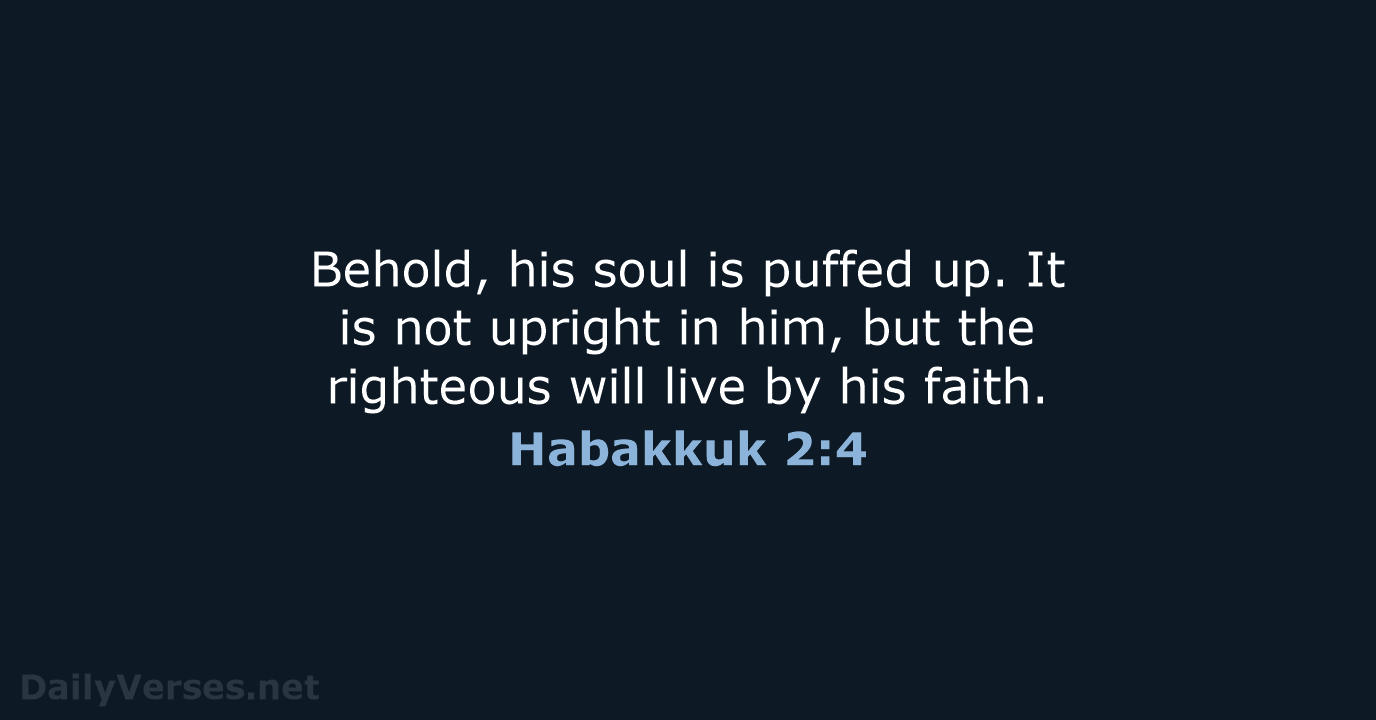 Behold, his soul is puffed up. It is not upright in him… Habakkuk 2:4