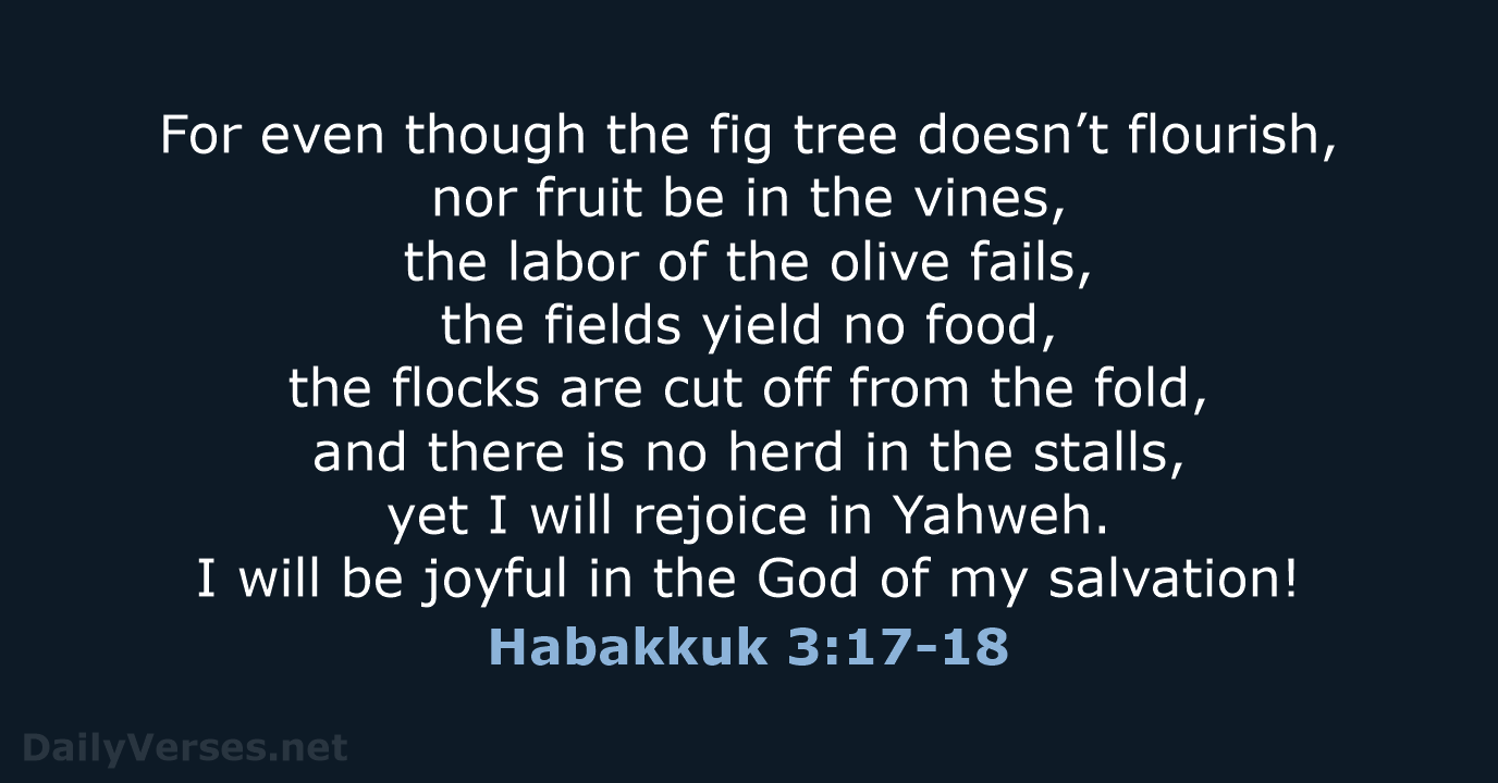 For even though the fig tree doesn’t flourish, nor fruit be in… Habakkuk 3:17-18