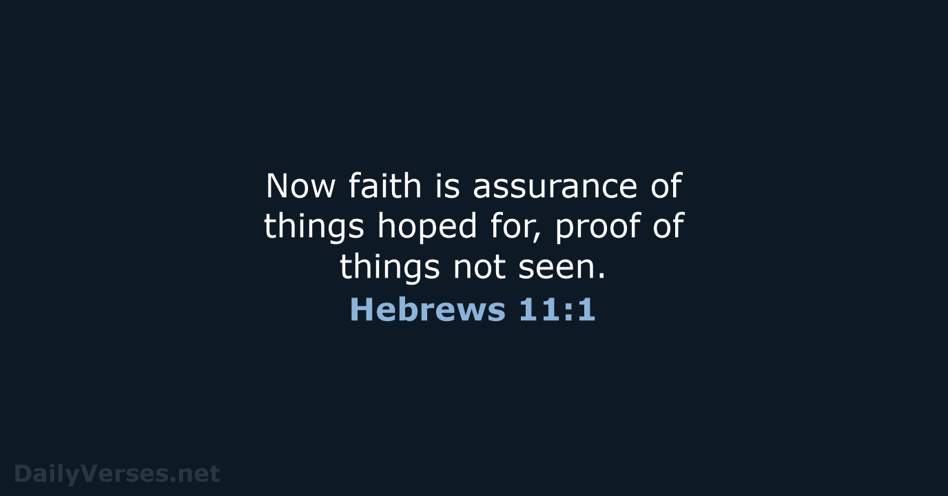 Now faith is assurance of things hoped for, proof of things not seen. Hebrews 11:1