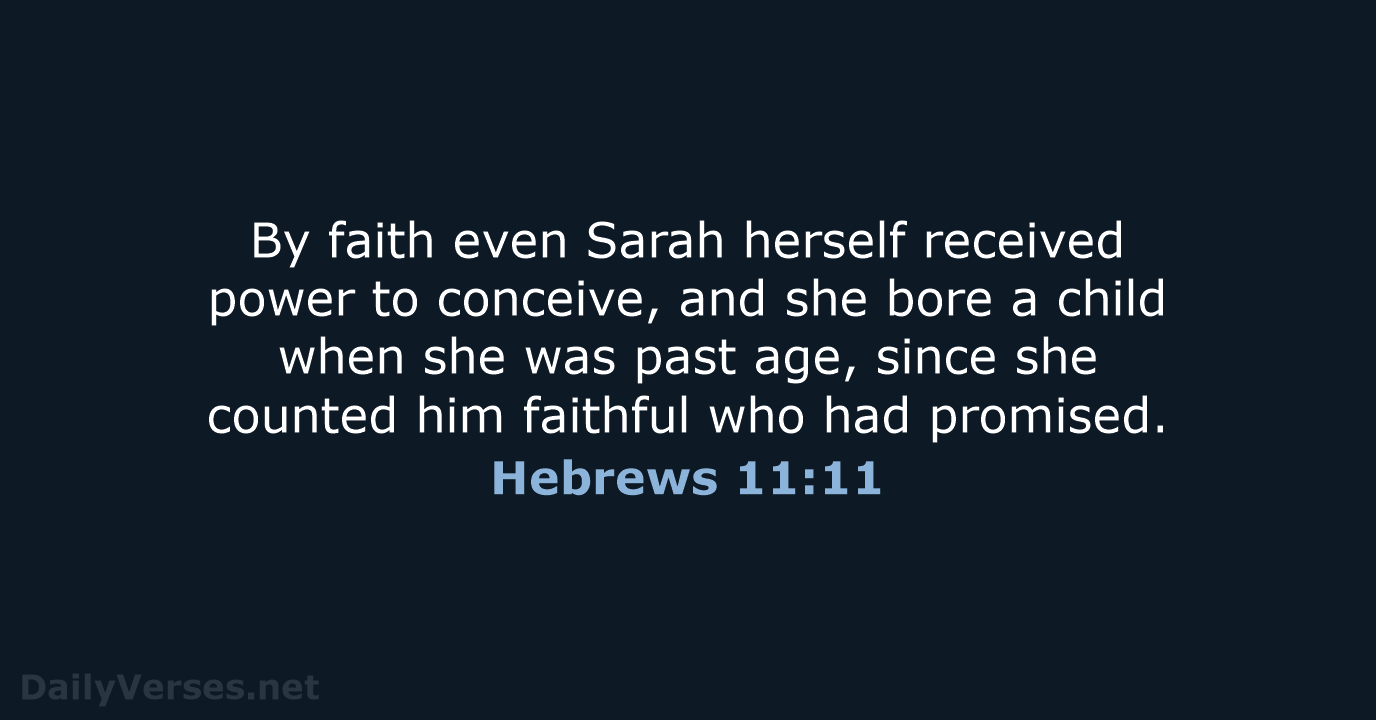 By faith even Sarah herself received power to conceive, and she bore… Hebrews 11:11
