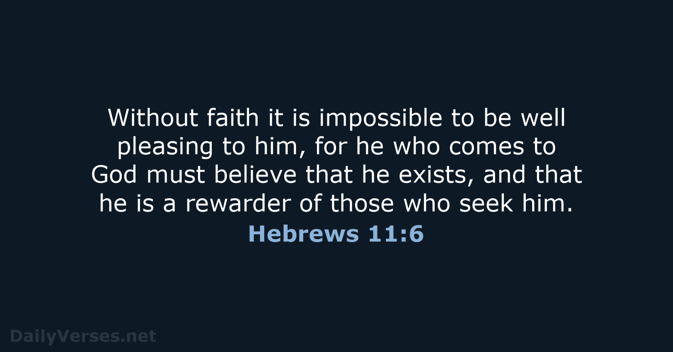 Without faith it is impossible to be well pleasing to him, for… Hebrews 11:6