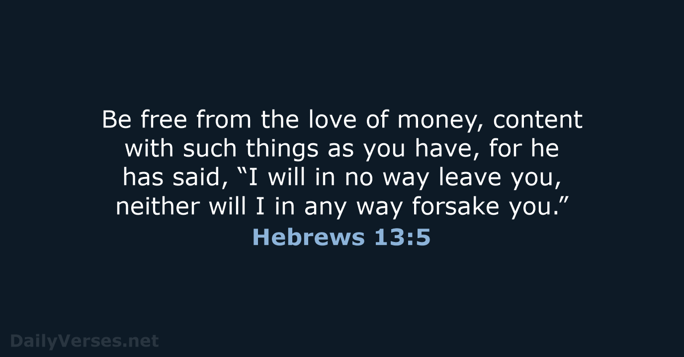 Be free from the love of money, content with such things as… Hebrews 13:5