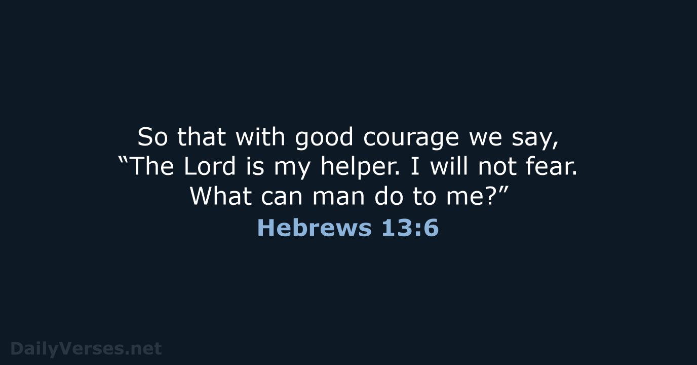 So that with good courage we say, “The Lord is my helper… Hebrews 13:6