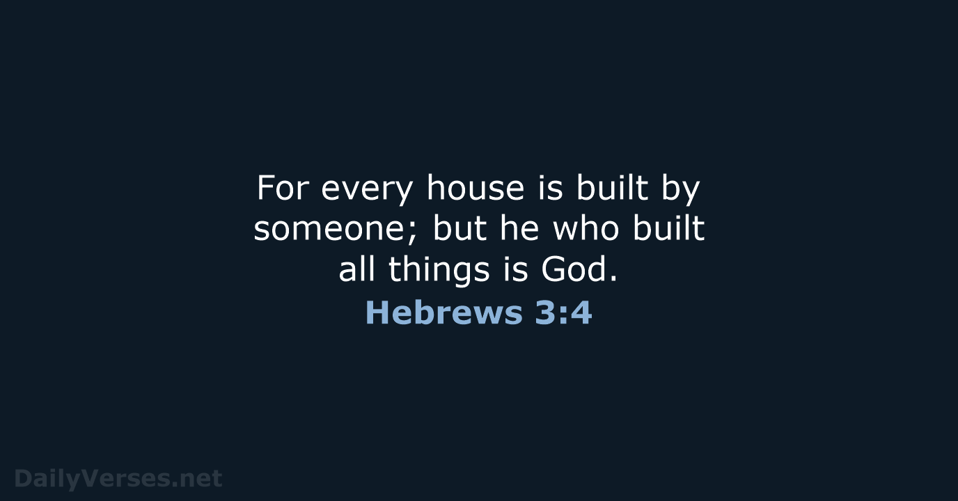 For every house is built by someone; but he who built all… Hebrews 3:4
