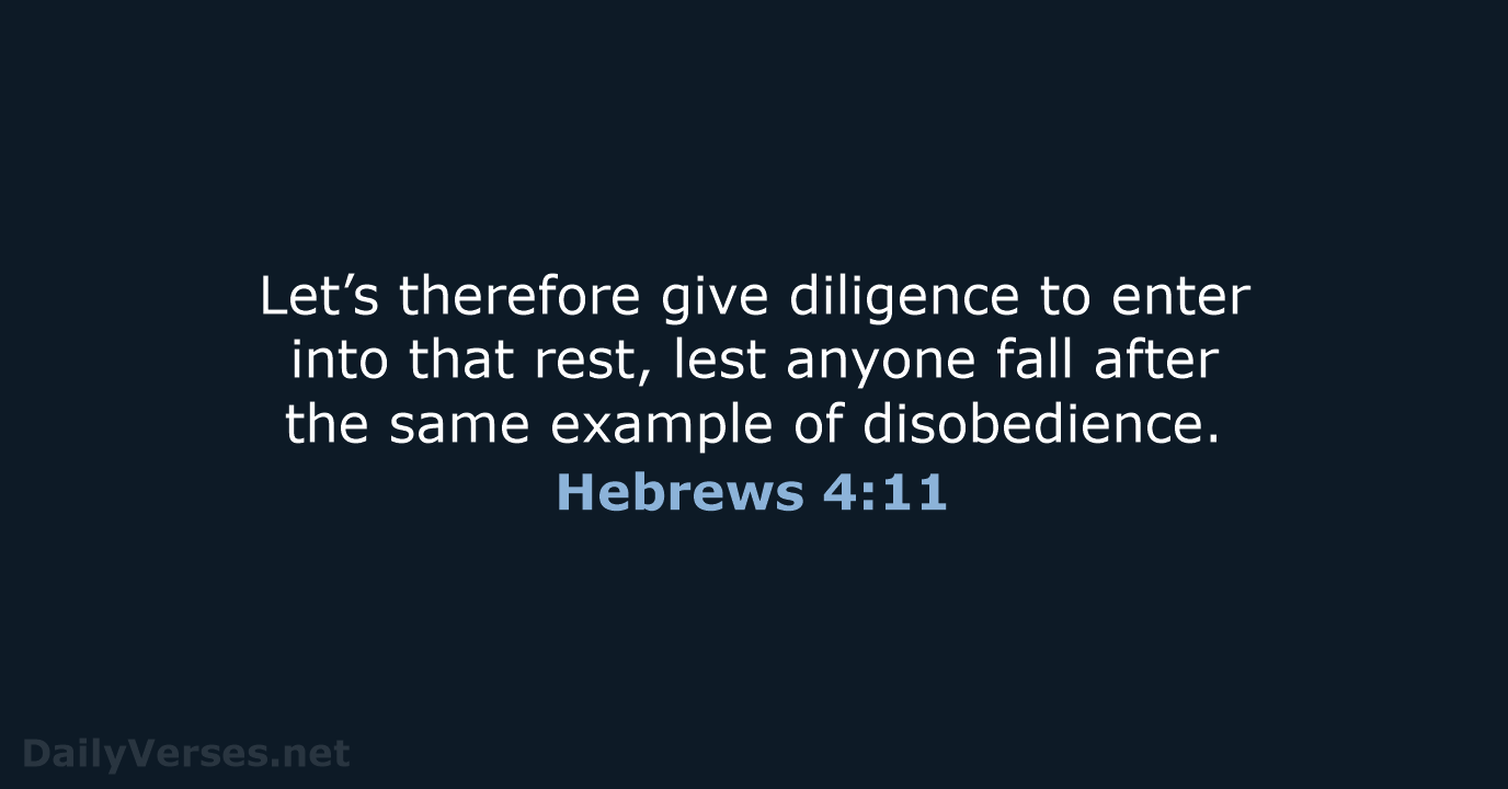 Let’s therefore give diligence to enter into that rest, lest anyone fall… Hebrews 4:11