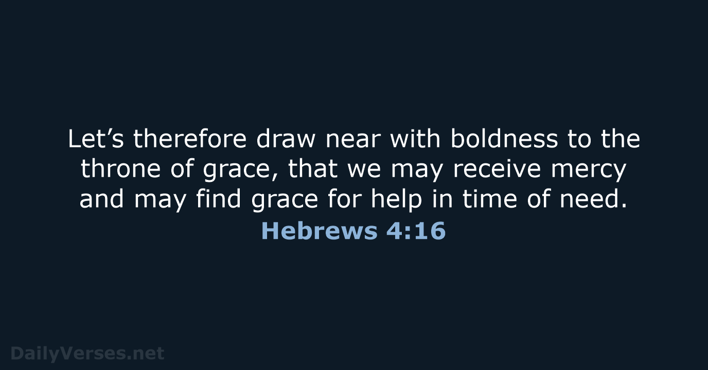 Let’s therefore draw near with boldness to the throne of grace, that… Hebrews 4:16