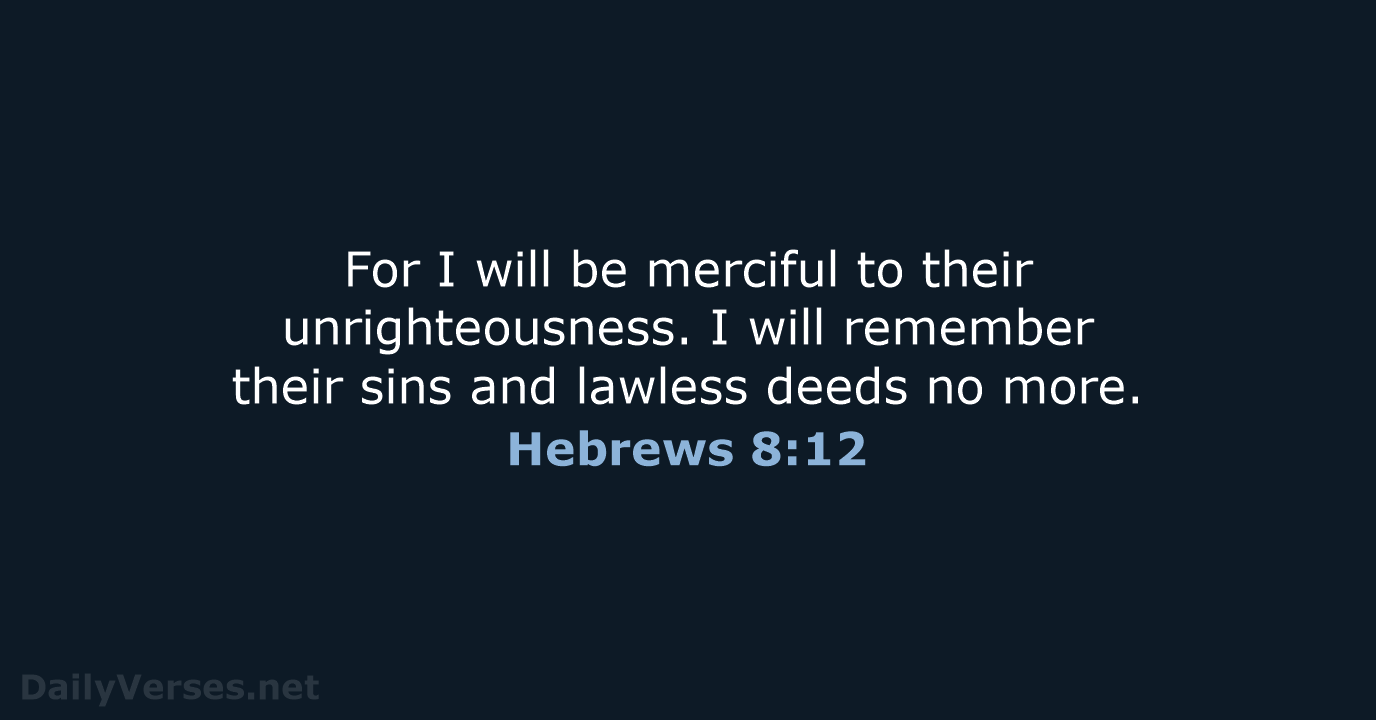 For I will be merciful to their unrighteousness. I will remember their… Hebrews 8:12