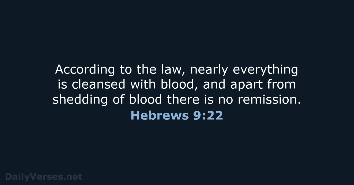 According to the law, nearly everything is cleansed with blood, and apart… Hebrews 9:22