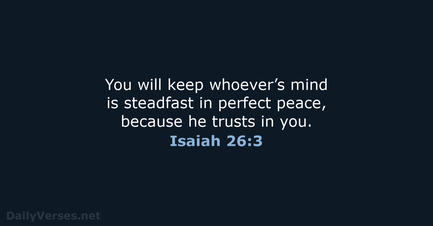 You will keep whoever’s mind is steadfast in perfect peace, because he… Isaiah 26:3