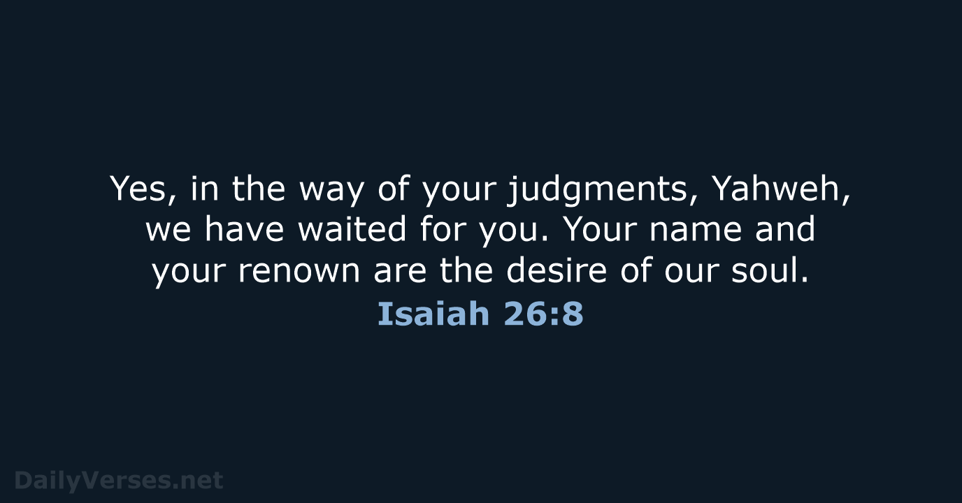 Yes, in the way of your judgments, Yahweh, we have waited for… Isaiah 26:8